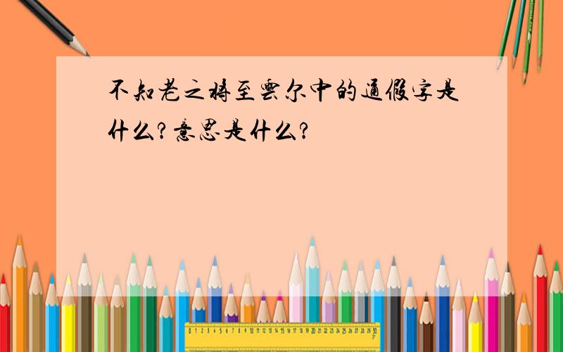 不知老之将至云尔中的通假字是什么?意思是什么?