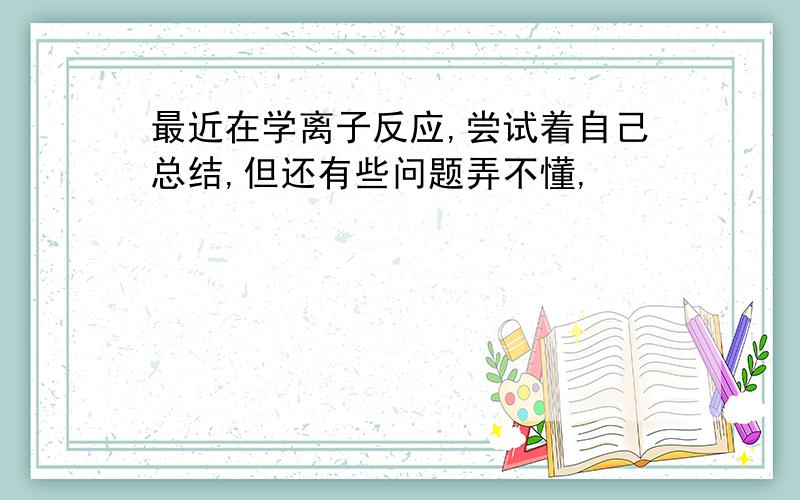 最近在学离子反应,尝试着自己总结,但还有些问题弄不懂,