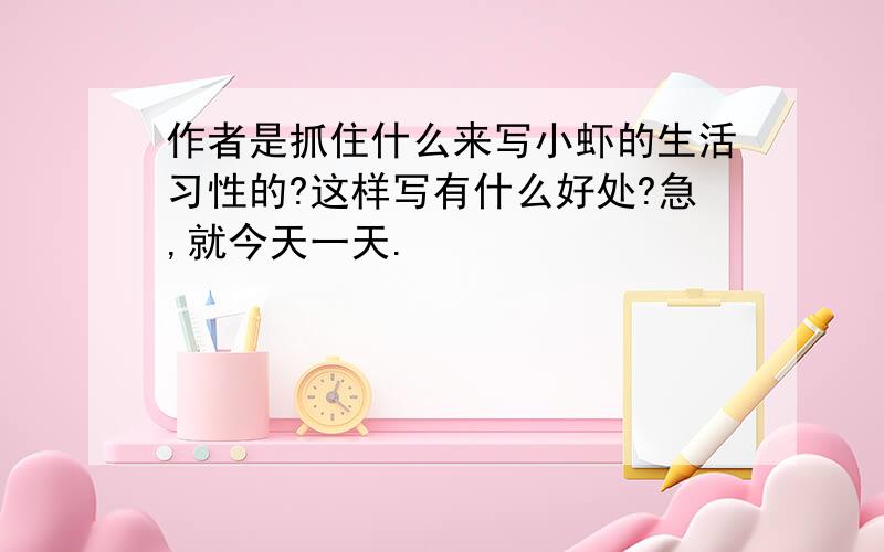 作者是抓住什么来写小虾的生活习性的?这样写有什么好处?急,就今天一天.