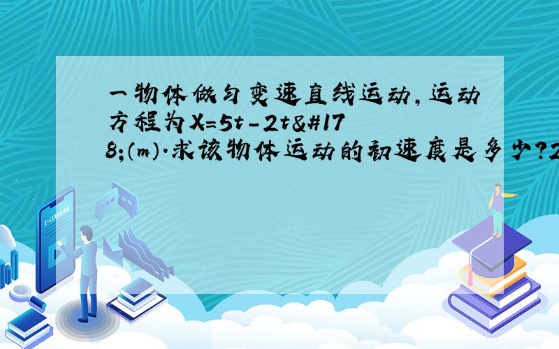 一物体做匀变速直线运动,运动方程为X=5t-2t²（m）.求该物体运动的初速度是多少?2s内的位移大小是?（要