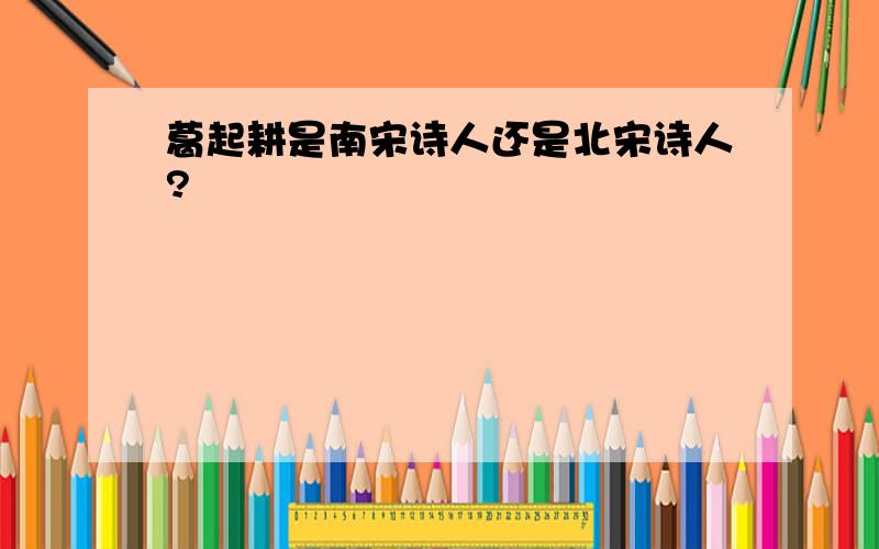 葛起耕是南宋诗人还是北宋诗人?