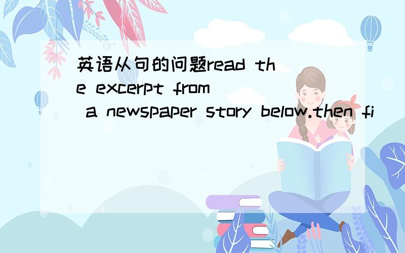 英语从句的问题read the excerpt from a newspaper story below.then fi