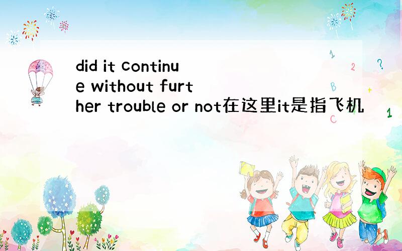 did it continue without further trouble or not在这里it是指飞机