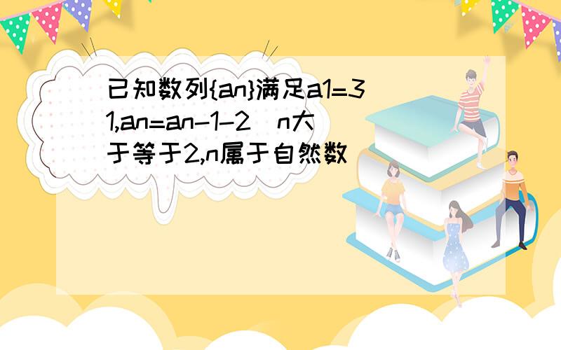 已知数列{an}满足a1=31,an=an-1-2（n大于等于2,n属于自然数）