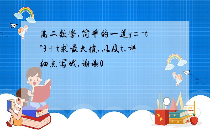 高二数学,简单的一道y=-t^3+t求最大值,以及t,详细点写哦,谢谢0