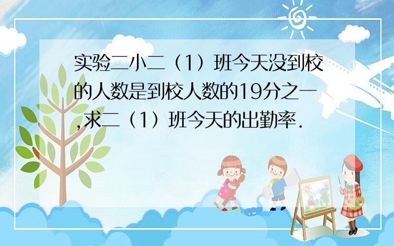 实验二小二（1）班今天没到校的人数是到校人数的19分之一,求二（1）班今天的出勤率.