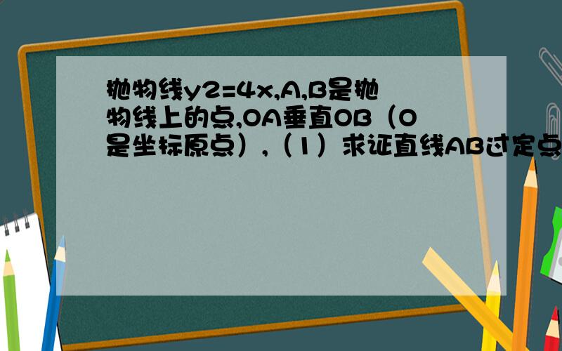 抛物线y2=4x,A,B是抛物线上的点,OA垂直OB（O是坐标原点）,（1）求证直线AB过定点；（2）求三角形OAB面积