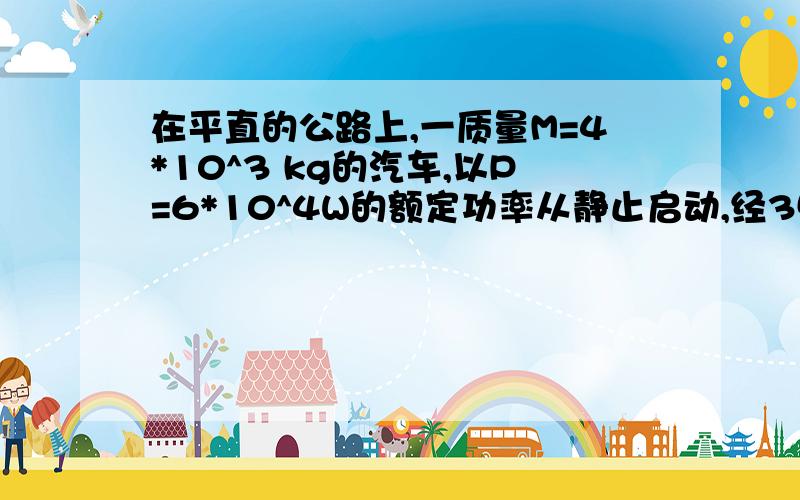 在平直的公路上,一质量M=4*10^3 kg的汽车,以P=6*10^4W的额定功率从静止启动,经35s达到最大速度,设汽