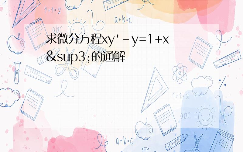 求微分方程xy'-y=1+x³的通解