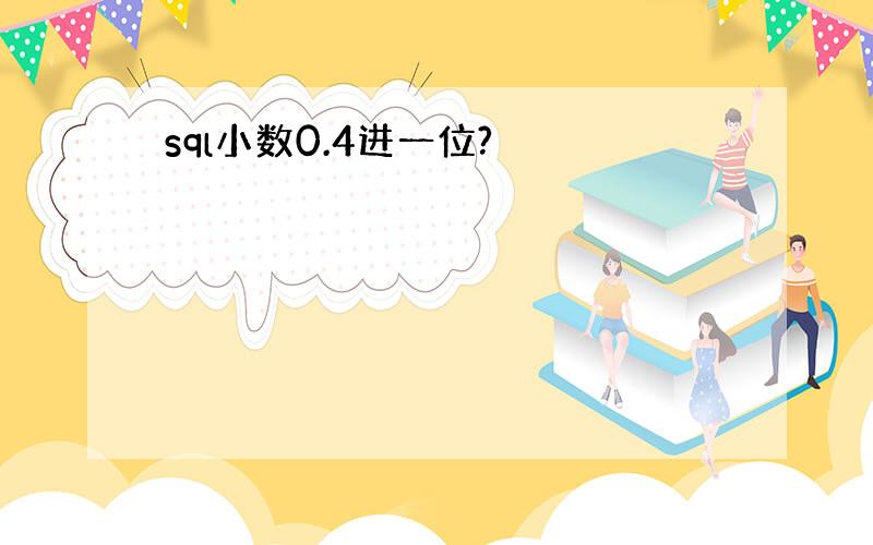 sql小数0.4进一位?