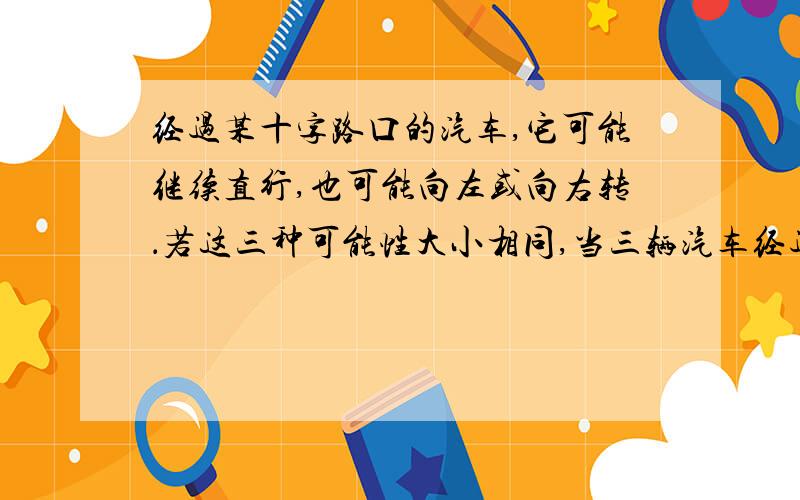 经过某十字路口的汽车,它可能继续直行,也可能向左或向右转．若这三种可能性大小相同,当三辆汽车经过这