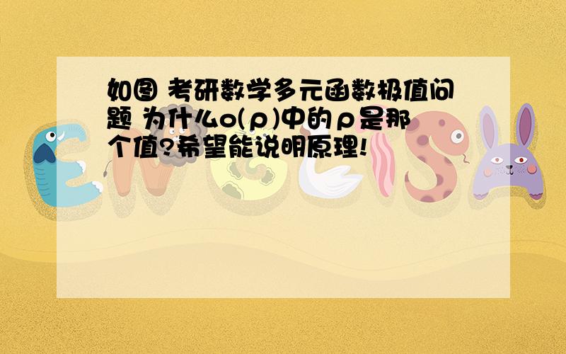 如图 考研数学多元函数极值问题 为什么o(ρ)中的ρ是那个值?希望能说明原理!