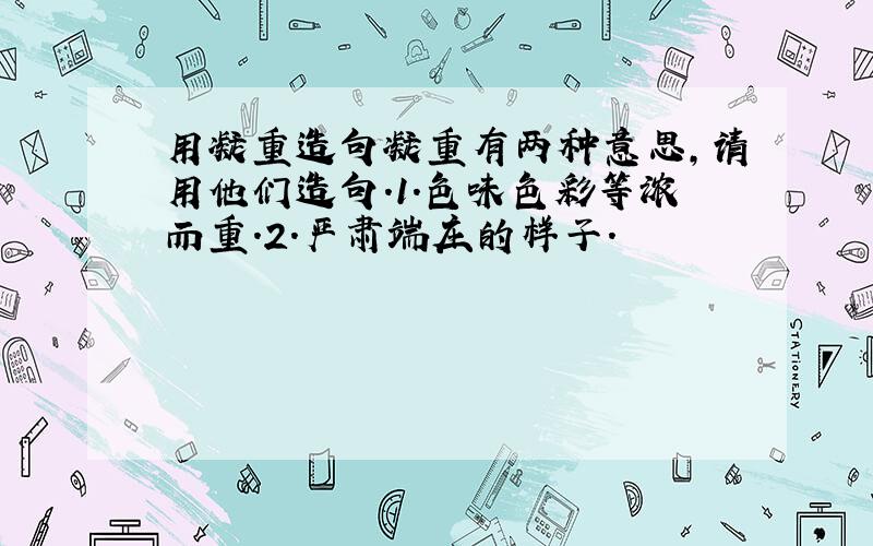 用凝重造句凝重有两种意思,请用他们造句.1.色味色彩等浓而重.2.严肃端庄的样子.