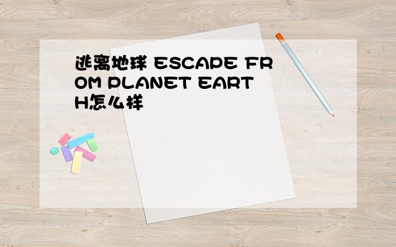 逃离地球 ESCAPE FROM PLANET EARTH怎么样