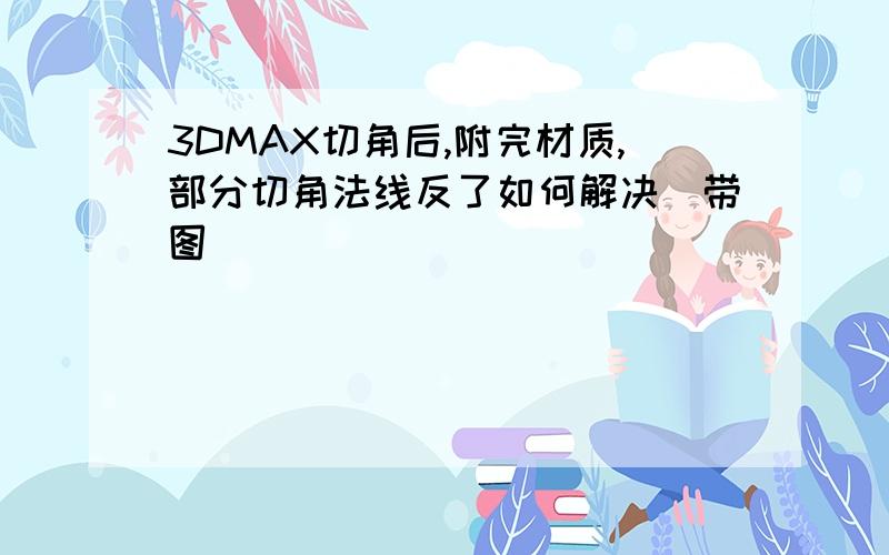 3DMAX切角后,附完材质,部分切角法线反了如何解决（带图）