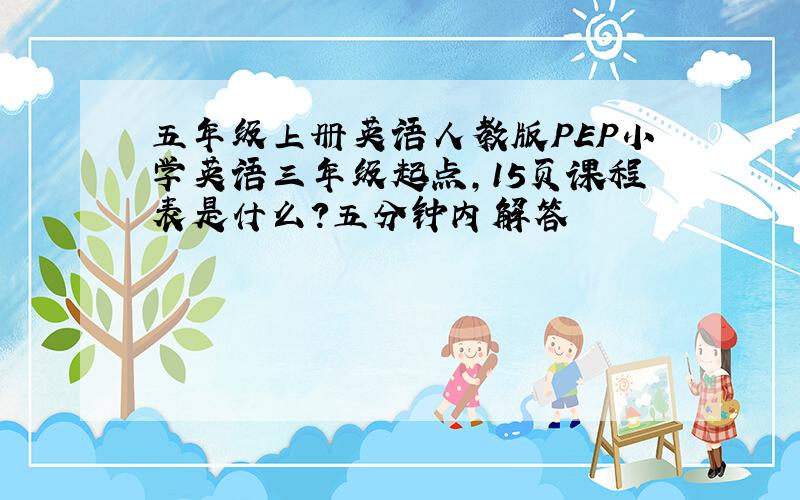 五年级上册英语人教版PEP小学英语三年级起点,15页课程表是什么?五分钟内解答