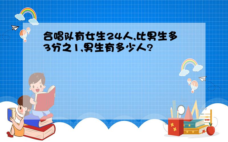 合唱队有女生24人,比男生多3分之1,男生有多少人?