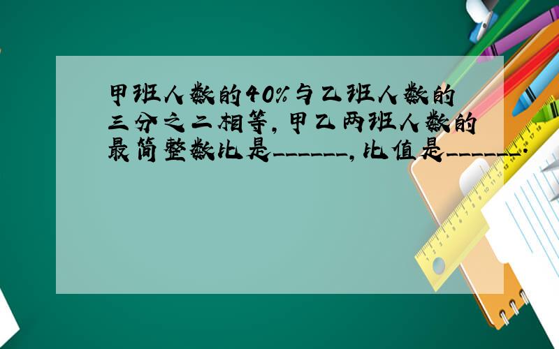 甲班人数的40%与乙班人数的三分之二相等，甲乙两班人数的最简整数比是______，比值是______．