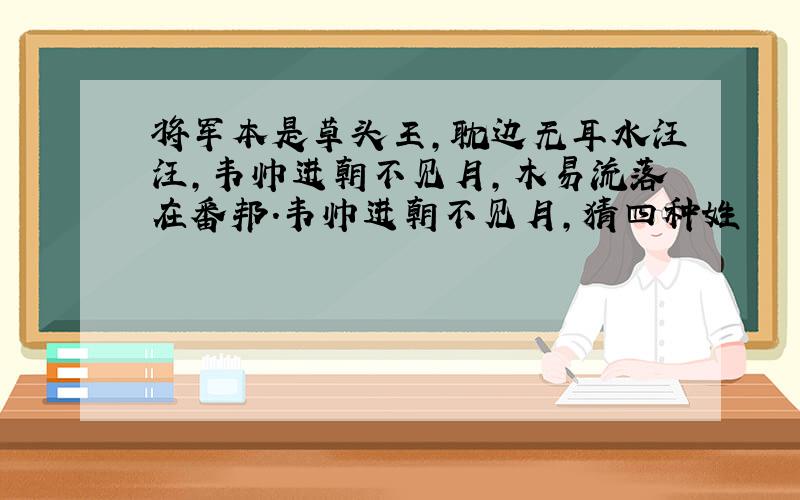 将军本是草头王,耽边无耳水汪汪,韦帅进朝不见月,木易流落在番邦.韦帅进朝不见月,猜四种姓