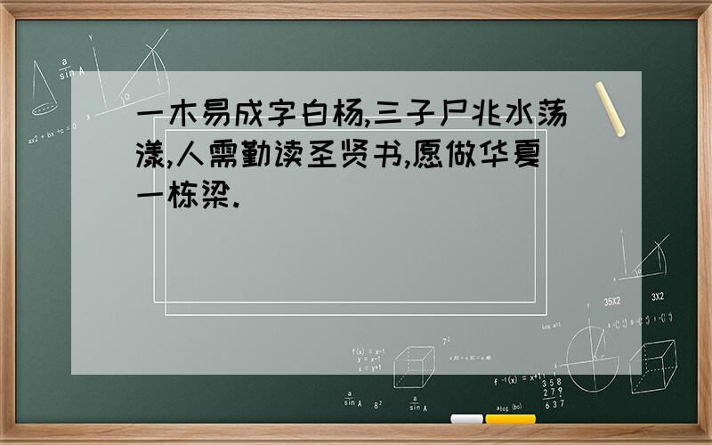 一木易成字白杨,三子尸兆水荡漾,人需勤读圣贤书,愿做华夏一栋梁.