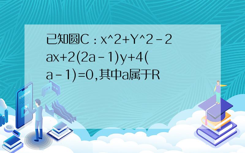 已知圆C：x^2+Y^2-2ax+2(2a-1)y+4(a-1)=0,其中a属于R