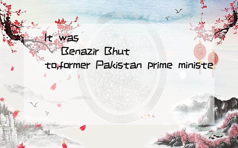 It was ________ Benazir Bhutto,former Pakistan prime ministe