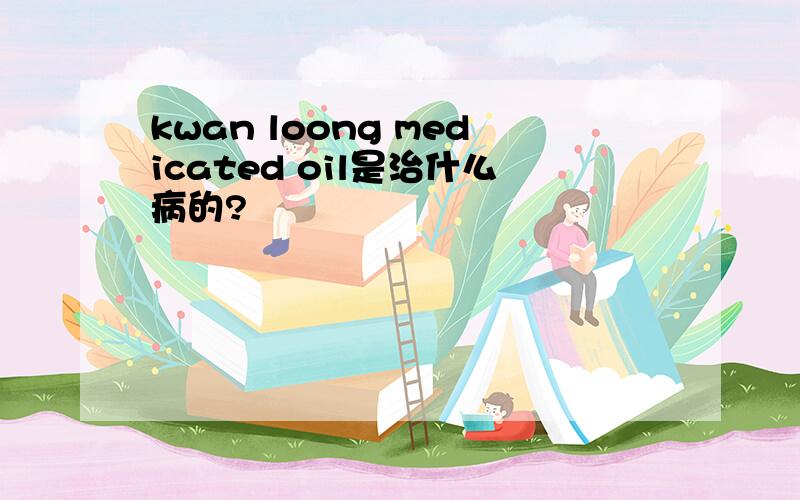 kwan loong medicated oil是治什么病的?