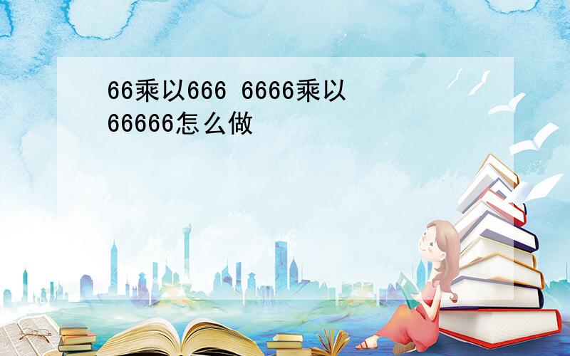 66乘以666 6666乘以66666怎么做