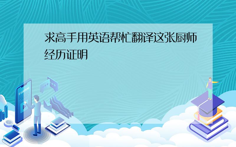 求高手用英语帮忙翻译这张厨师经历证明