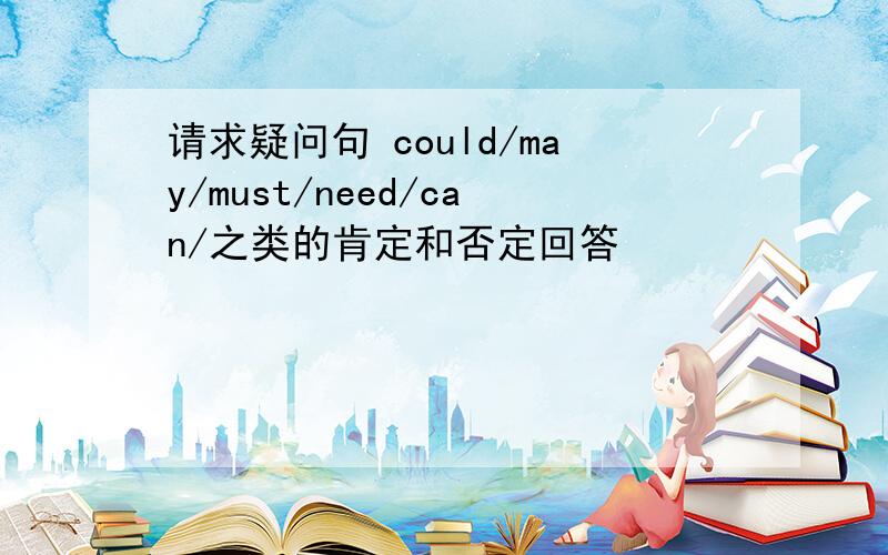 请求疑问句 could/may/must/need/can/之类的肯定和否定回答