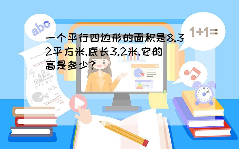 一个平行四边形的面积是8.32平方米,底长3.2米,它的高是多少?