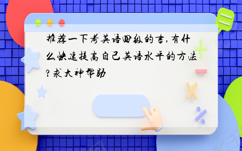 推荐一下考英语四级的书,有什么快速提高自己英语水平的方法?求大神帮助