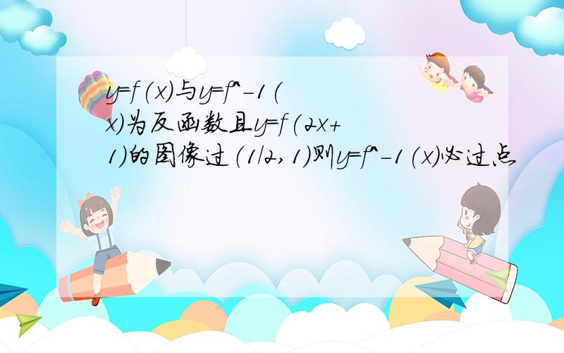 y=f(x)与y=f^-1(x)为反函数且y=f(2x+1)的图像过（1/2,1）则y=f^-1(x)必过点