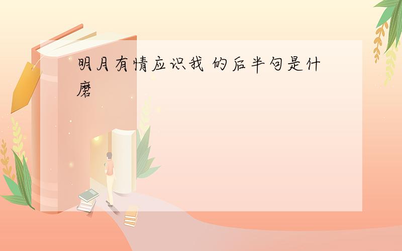 明月有情应识我 的后半句是什磨