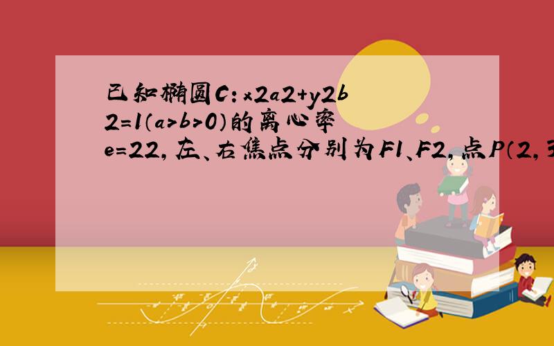 已知椭圆C：x2a2+y2b2=1（a＞b＞0）的离心率e=22，左、右焦点分别为F1、F2，点P（2，3），点F2在线