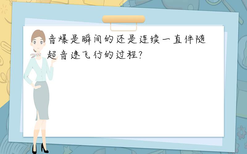 音爆是瞬间的还是连续一直伴随超音速飞行的过程?