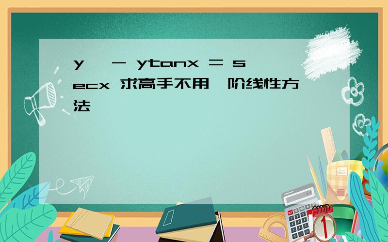 y' - ytanx = secx 求高手不用一阶线性方法