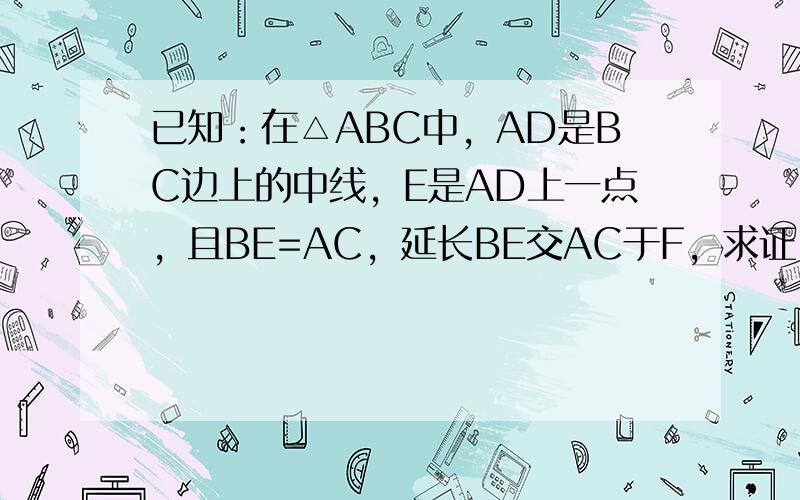 已知：在△ABC中，AD是BC边上的中线，E是AD上一点，且BE=AC，延长BE交AC于F，求证：AF=EF．