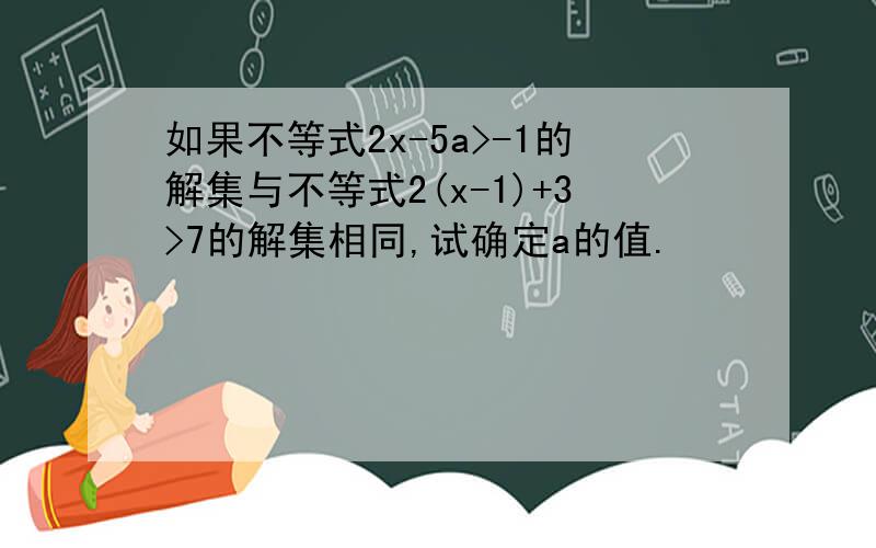 如果不等式2x-5a>-1的解集与不等式2(x-1)+3>7的解集相同,试确定a的值.