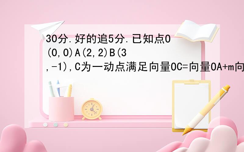 30分.好的追5分.已知点O(0,0)A(2,2)B(3,-1),C为一动点满足向量OC=向量OA+m向量AB,m∈R