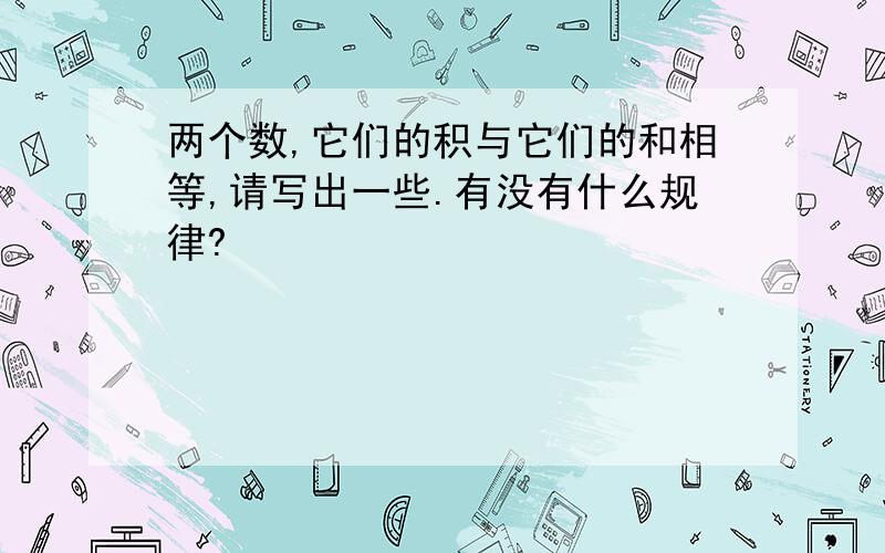 两个数,它们的积与它们的和相等,请写出一些.有没有什么规律?