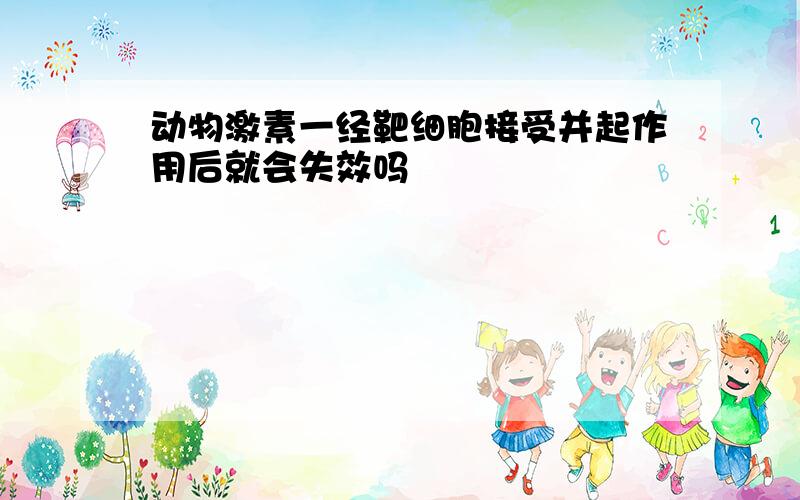 动物激素一经靶细胞接受并起作用后就会失效吗