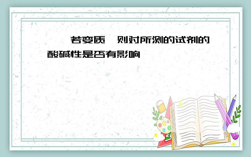 酚酞若变质,则对所测的试剂的酸碱性是否有影响