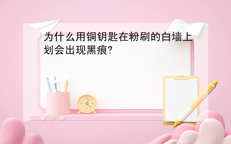 为什么用铜钥匙在粉刷的白墙上划会出现黑痕?