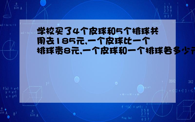 学校买了4个皮球和5个排球共用去185元,一个皮球比一个排球贵8元,一个皮球和一个排球各多少元?