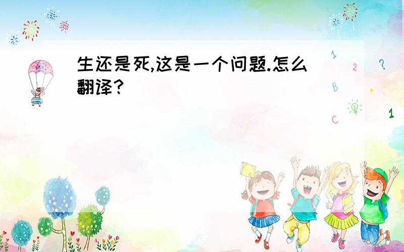 生还是死,这是一个问题.怎么翻译?