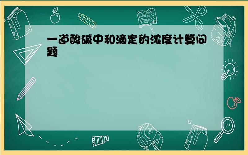 一道酸碱中和滴定的浓度计算问题