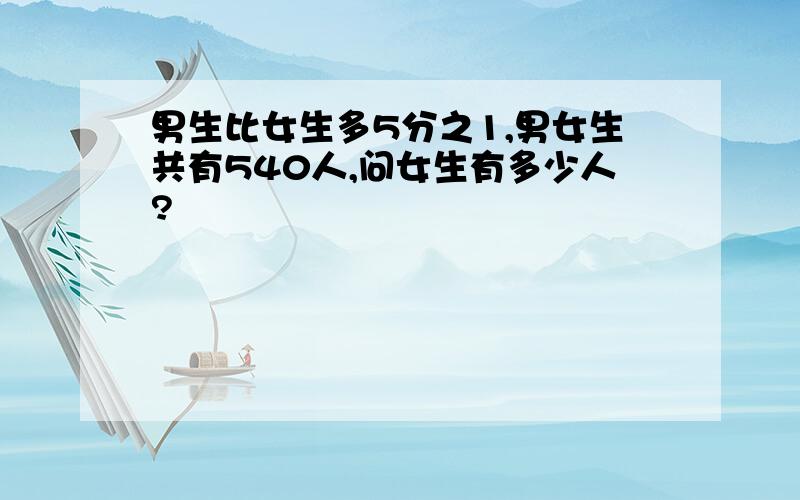 男生比女生多5分之1,男女生共有540人,问女生有多少人?