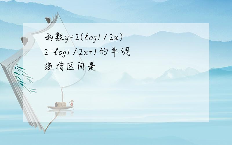 函数y=2(log1/2x)2-log1/2x+1的单调递增区间是