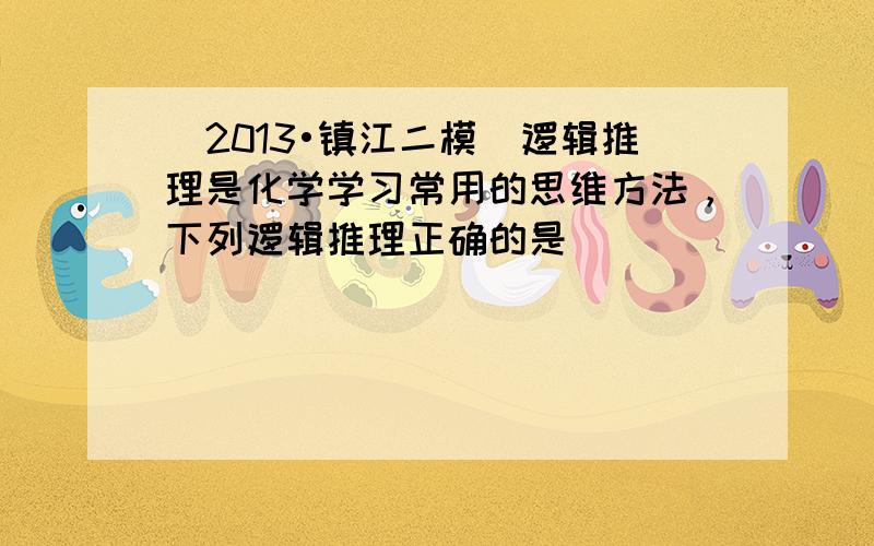 （2013•镇江二模）逻辑推理是化学学习常用的思维方法，下列逻辑推理正确的是（　　）